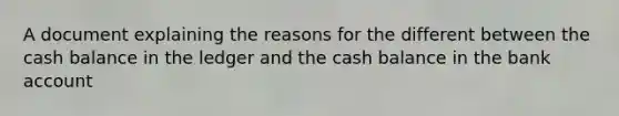 A document explaining the reasons for the different between the cash balance in the ledger and the cash balance in the bank account