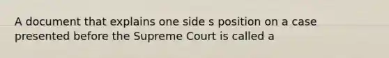 A document that explains one side s position on a case presented before the Supreme Court is called a