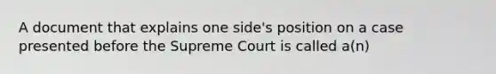 A document that explains one side's position on a case presented before the Supreme Court is called a(n)