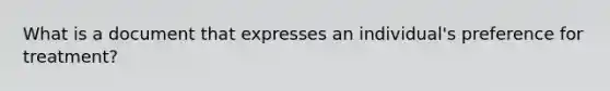 What is a document that expresses an individual's preference for treatment?