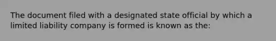 The document filed with a designated state official by which a limited liability company is formed is known as the: