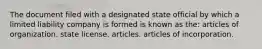 The document filed with a designated state official by which a limited liability company is formed is known as the: articles of organization. state license. articles. articles of incorporation.