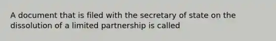 A document that is filed with the secretary of state on the dissolution of a limited partnership is called