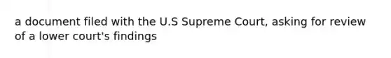 a document filed with the U.S Supreme Court, asking for review of a lower court's findings