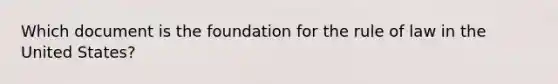 Which document is the foundation for the rule of law in the United States?