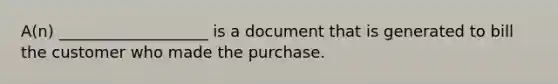 A(n) ___________________ is a document that is generated to bill the customer who made the purchase.