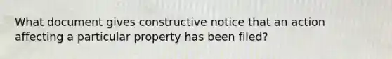 What document gives constructive notice that an action affecting a particular property has been filed?