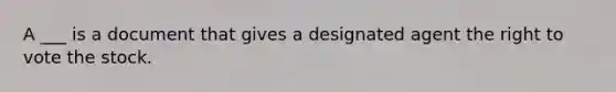 A ___ is a document that gives a designated agent <a href='https://www.questionai.com/knowledge/kr9tEqZQot-the-right-to-vote' class='anchor-knowledge'>the right to vote</a> the stock.