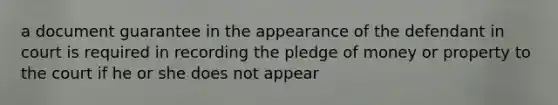 a document guarantee in the appearance of the defendant in court is required in recording the pledge of money or property to the court if he or she does not appear