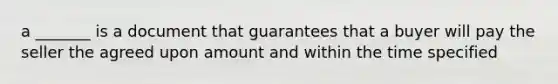 a _______ is a document that guarantees that a buyer will pay the seller the agreed upon amount and within the time specified