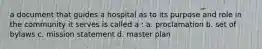 a document that guides a hospital as to its purpose and role in the community it serves is called a : a. proclamation b. set of bylaws c. mission statement d. master plan