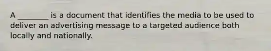 A ________ is a document that identifies the media to be used to deliver an advertising message to a targeted audience both locally and nationally.