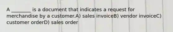 A ________ is a document that indicates a request for merchandise by a customer.A) sales invoiceB) vendor invoiceC) customer orderD) sales order