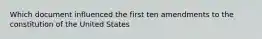 Which document influenced the first ten amendments to the constitution of the United States