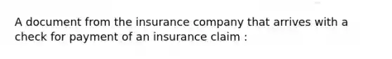 A document from the insurance company that arrives with a check for payment of an insurance claim :