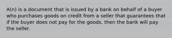 A(n) is a document that is issued by a bank on behalf of a buyer who purchases goods on credit from a seller that guarantees that if the buyer does not pay for the goods, then the bank will pay the seller.