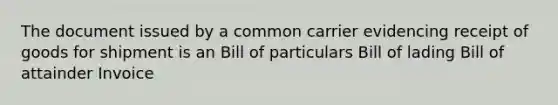 The document issued by a common carrier evidencing receipt of goods for shipment is an Bill of particulars Bill of lading Bill of attainder Invoice