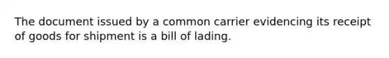 The document issued by a common carrier evidencing its receipt of goods for shipment is a bill of lading.