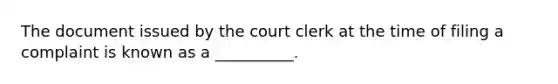 The document issued by the court clerk at the time of filing a complaint is known as a __________.