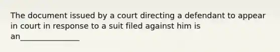 The document issued by a court directing a defendant to appear in court in response to a suit filed against him is an_______________