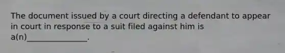 The document issued by a court directing a defendant to appear in court in response to a suit filed against him is a(n)_______________.