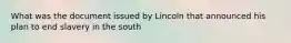 What was the document issued by Lincoln that announced his plan to end slavery in the south