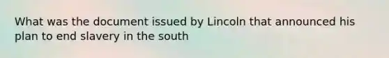 What was the document issued by Lincoln that announced his plan to end slavery in the south