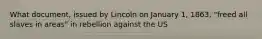 What document, issued by Lincoln on January 1, 1863, "freed all slaves in areas" in rebellion against the US