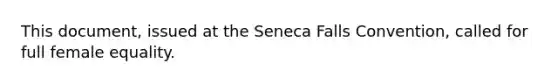 This document, issued at the Seneca Falls Convention, called for full female equality.