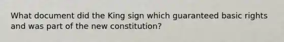 What document did the King sign which guaranteed basic rights and was part of the new constitution?