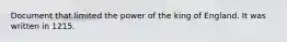 Document that limited the power of the king of England. It was written in 1215.