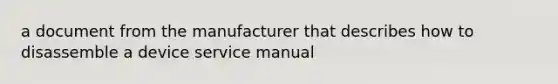 a document from the manufacturer that describes how to disassemble a device service manual