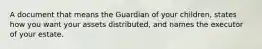 A document that means the Guardian of your children, states how you want your assets distributed, and names the executor of your estate.