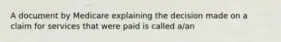 A document by Medicare explaining the decision made on a claim for services that were paid is called a/an