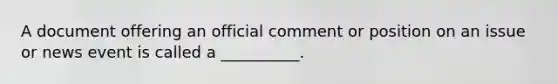 A document offering an official comment or position on an issue or news event is called a __________.