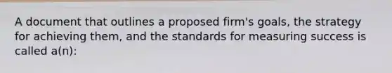 A document that outlines a proposed firm's goals, the strategy for achieving them, and the standards for measuring success is called a(n):