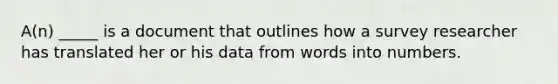 A(n) _____ is a document that outlines how a survey researcher has translated her or his data from words into numbers.