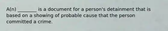 A(n) ________ is a document for a person's detainment that is based on a showing of probable cause that the person committed a crime.