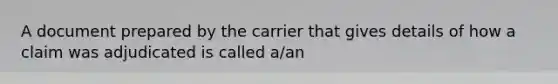 A document prepared by the carrier that gives details of how a claim was adjudicated is called a/an