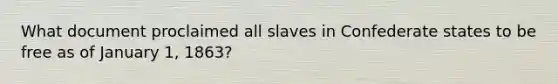 What document proclaimed all slaves in Confederate states to be free as of January 1, 1863?