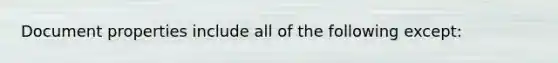 Document properties include all of the following except: