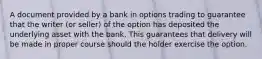 A document provided by a bank in options trading to guarantee that the writer (or seller) of the option has deposited the underlying asset with the bank. This guarantees that delivery will be made in proper course should the holder exercise the option.