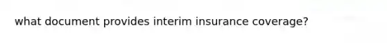 what document provides interim insurance coverage?