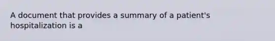 A document that provides a summary of a patient's hospitalization is a