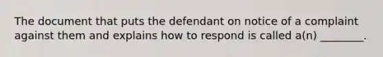 The document that puts the defendant on notice of a complaint against them and explains how to respond is called a(n) ________.