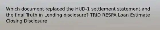 Which document replaced the HUD-1 settlement statement and the final Truth in Lending disclosure? TRID RESPA Loan Estimate Closing Disclosure