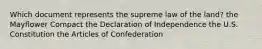 Which document represents the supreme law of the land? the Mayflower Compact the Declaration of Independence the U.S. Constitution the Articles of Confederation