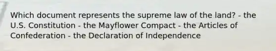 Which document represents the supreme law of the land? - the U.S. Constitution - the Mayflower Compact - the Articles of Confederation - the Declaration of Independence