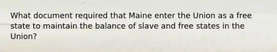 What document required that Maine enter the Union as a free state to maintain the balance of slave and free states in the Union?