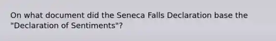 On what document did the Seneca Falls Declaration base the "Declaration of Sentiments"?